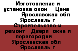 Изготовление и установка окон  › Цена ­ 4 500 - Ярославская обл., Ярославль г. Строительство и ремонт » Двери, окна и перегородки   . Ярославская обл.,Ярославль г.